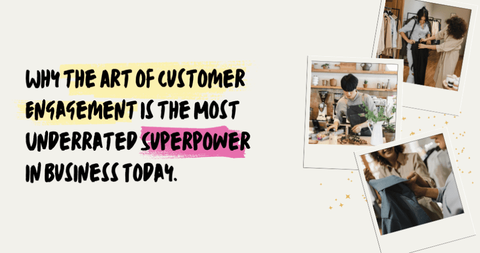 Why the Art of Customer Engagement is the Most Underrated Superpower in Business Today - Sarah Connelly - Business Transformation and Small Business Strategy Specialist - Luxury Experiential Retail - Blog Edinburgh London Ibiza